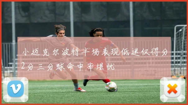 小迈克尔波特半场表现低迷仅得分2分三分球命中率堪忧