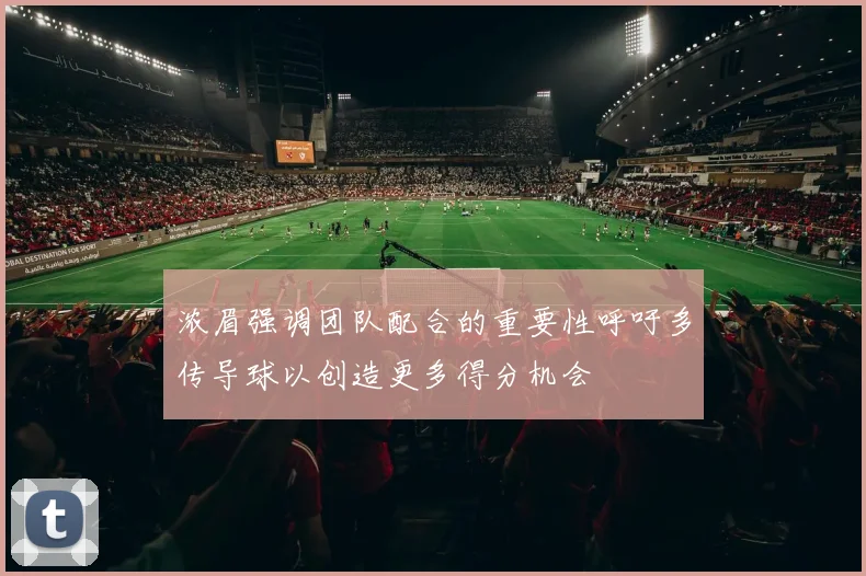 浓眉强调团队配合的重要性呼吁多传导球以创造更多得分机会