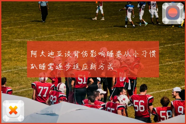 阿夫迪亚谈背伤影响睡姿从小习惯趴睡需逐步适应新方式