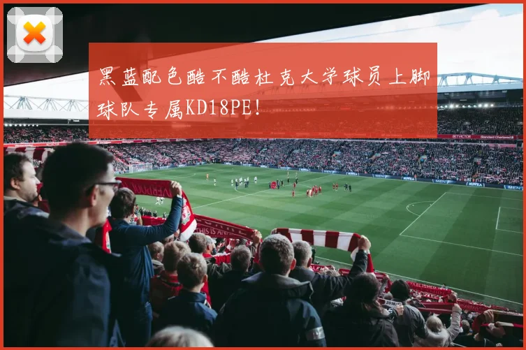 黑蓝配色酷不酷杜克大学球员上脚球队专属KD18PE！