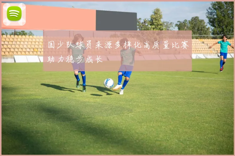 国少队球员来源多样化高质量比赛助力稳步成长