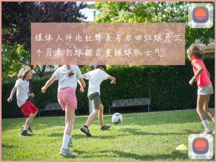 媒体人评论杜锋麦考尔回归球员三个月未打球能否重振球队士气