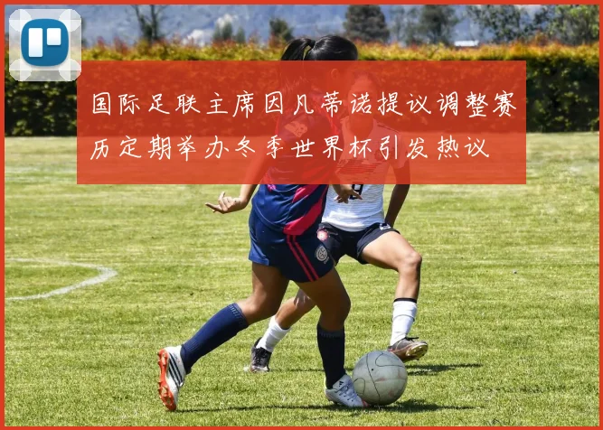 国际足联主席因凡蒂诺提议调整赛历定期举办冬季世界杯引发热议