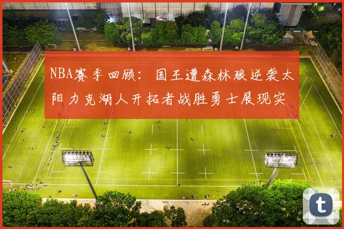 NBA赛季回顾：国王遭森林狼逆袭太阳力克湖人开拓者战胜勇士展现实力