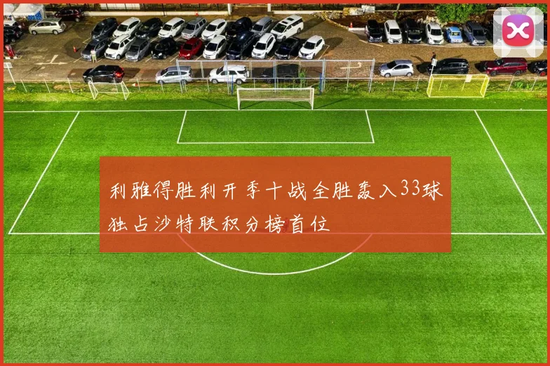 利雅得胜利开季十战全胜轰入33球独占沙特联积分榜首位
