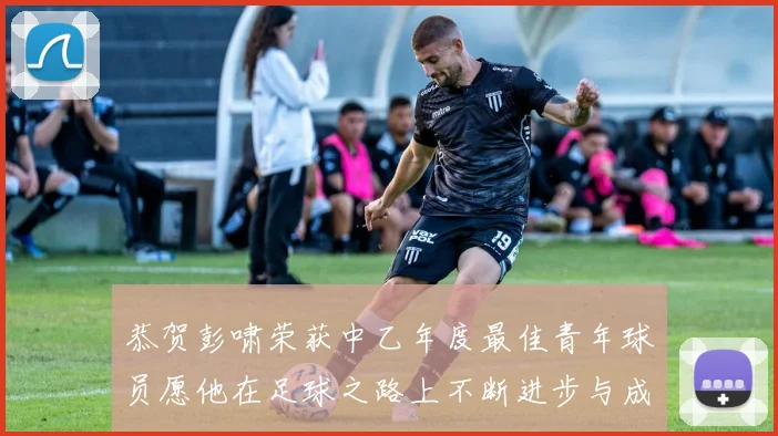 恭贺彭啸荣获中乙年度最佳青年球员愿他在足球之路上不断进步与成长