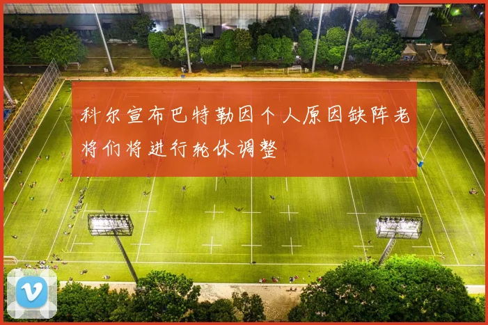 科尔宣布巴特勒因个人原因缺阵老将们将进行轮休调整
