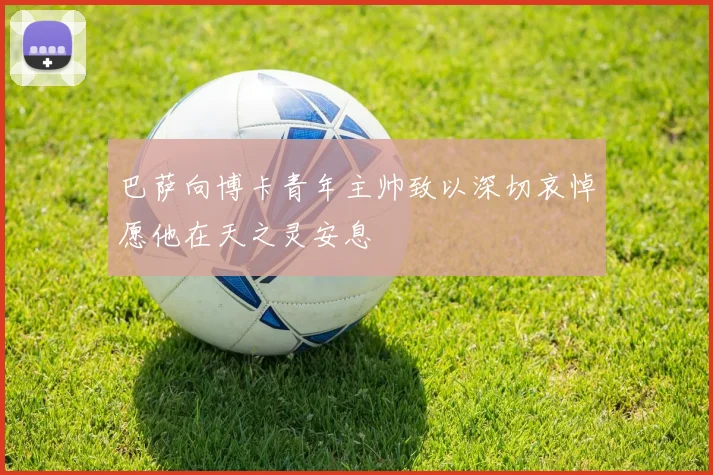 巴萨向博卡青年主帅致以深切哀悼愿他在天之灵安息