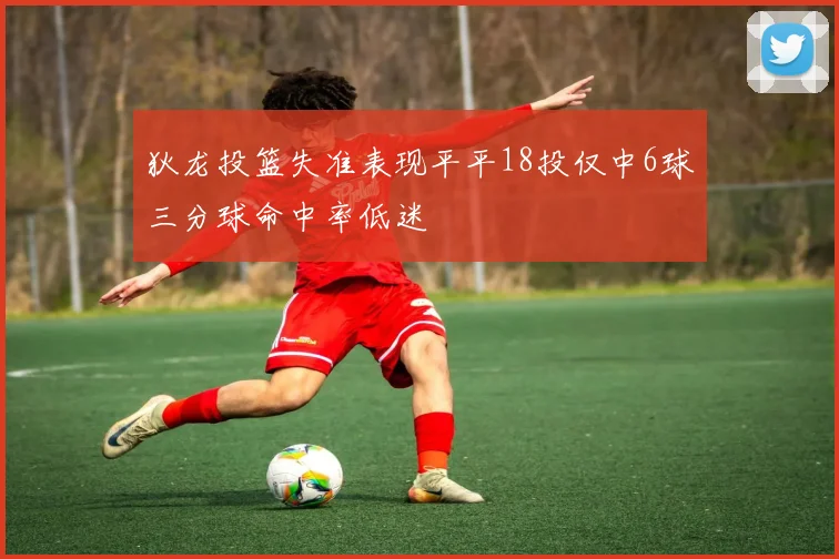 狄龙投篮失准表现平平18投仅中6球三分球命中率低迷